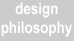 Our design philosophy